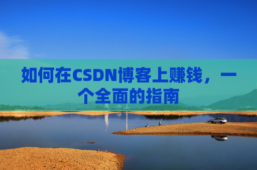 如何在CSDN博客上赚钱,一个全面的指南